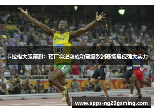 卡拉格大胆预测：药厂将逆袭成功晋级欧洲赛场展现强大实力