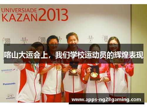 喀山大运会上，我们学校运动员的辉煌表现