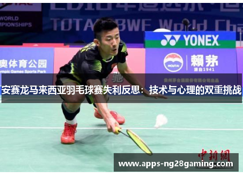 安赛龙马来西亚羽毛球赛失利反思：技术与心理的双重挑战
