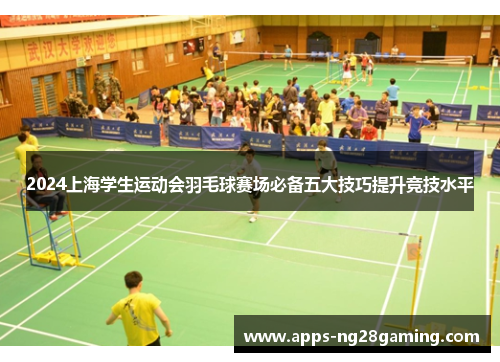 2024上海学生运动会羽毛球赛场必备五大技巧提升竞技水平