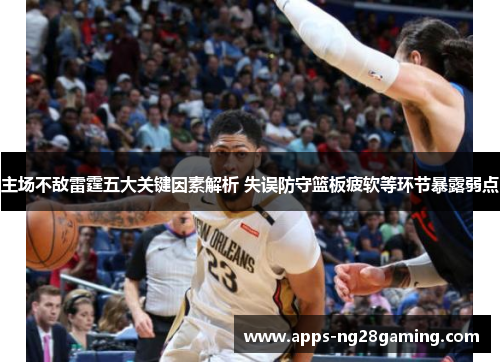 主场不敌雷霆五大关键因素解析 失误防守篮板疲软等环节暴露弱点
