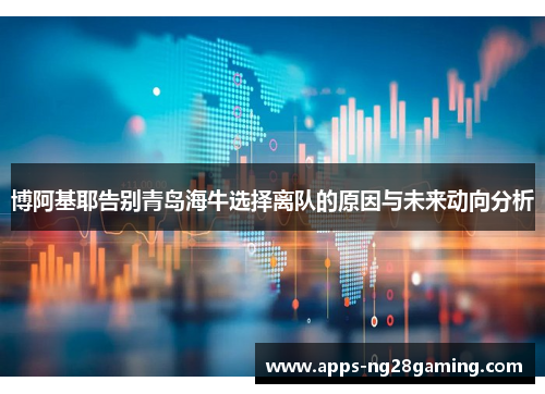 博阿基耶告别青岛海牛选择离队的原因与未来动向分析