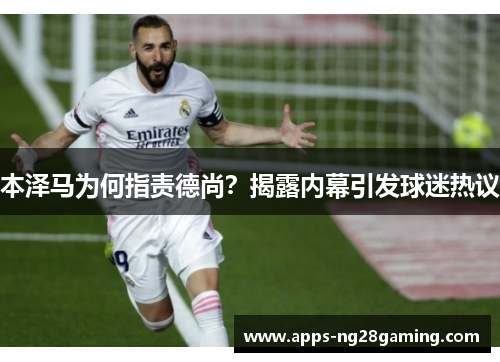 本泽马为何指责德尚？揭露内幕引发球迷热议