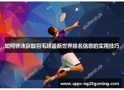 如何快速获取羽毛球最新世界排名信息的实用技巧