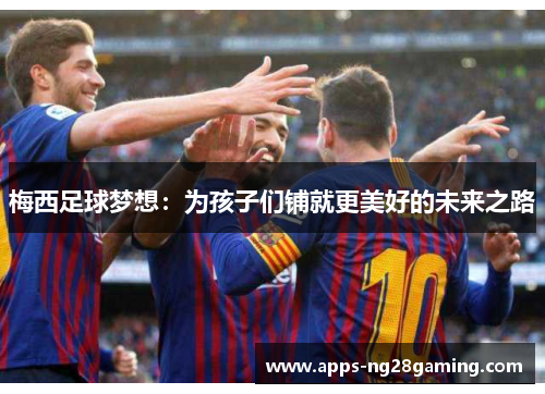 梅西足球梦想：为孩子们铺就更美好的未来之路