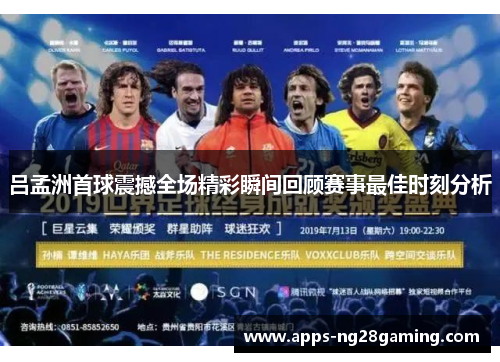 吕孟洲首球震撼全场精彩瞬间回顾赛事最佳时刻分析