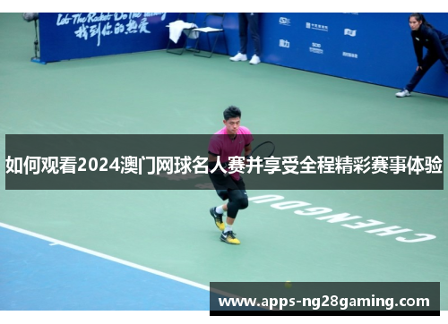 如何观看2024澳门网球名人赛并享受全程精彩赛事体验