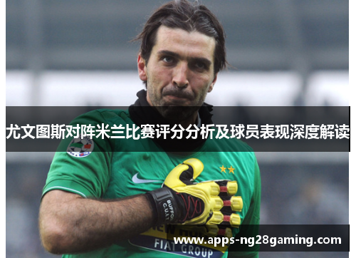 尤文图斯对阵米兰比赛评分分析及球员表现深度解读