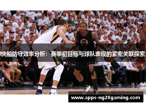快船防守效率分析：赛季初目标与球队表现的紧密关联探索
