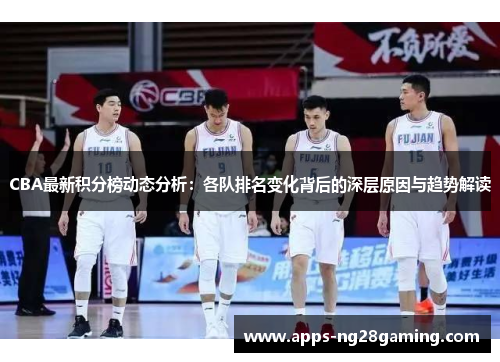 CBA最新积分榜动态分析：各队排名变化背后的深层原因与趋势解读