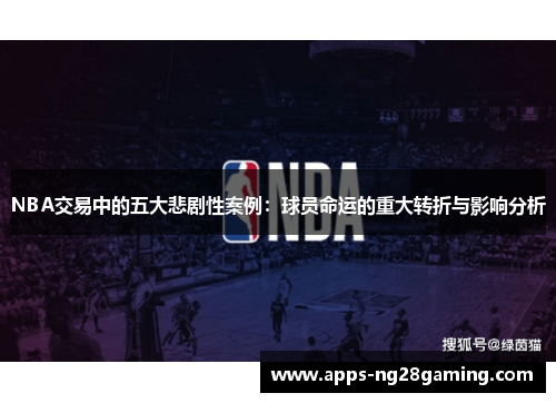 NBA交易中的五大悲剧性案例：球员命运的重大转折与影响分析