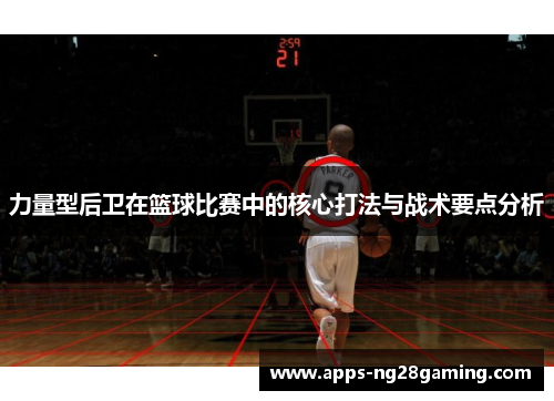 力量型后卫在篮球比赛中的核心打法与战术要点分析