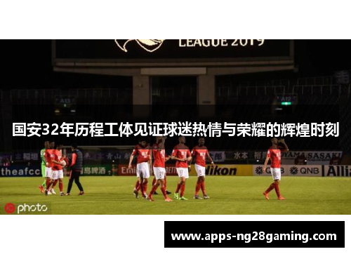 国安32年历程工体见证球迷热情与荣耀的辉煌时刻