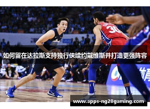 如何留在达拉斯支持独行侠续约戴维斯并打造更强阵容