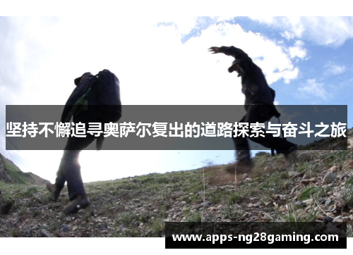 坚持不懈追寻奥萨尔复出的道路探索与奋斗之旅