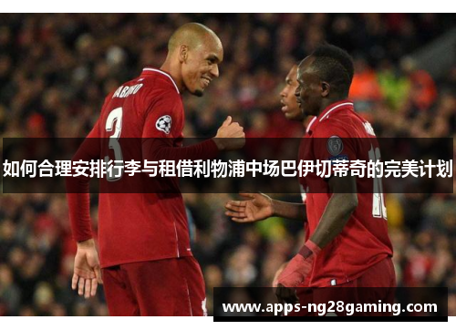 如何合理安排行李与租借利物浦中场巴伊切蒂奇的完美计划