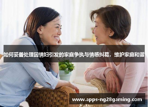 如何妥善处理因情妇引发的家庭争执与情感纠葛，维护家庭和谐