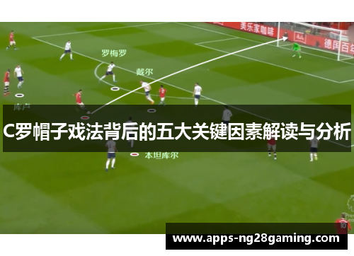 C罗帽子戏法背后的五大关键因素解读与分析