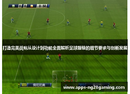 打造完美战袍从设计到功能全面解析足球服装的细节要求与创新发展