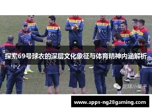 探索69号球衣的深层文化象征与体育精神内涵解析