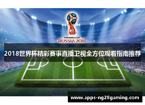 2018世界杯精彩赛事直播卫视全方位观看指南推荐