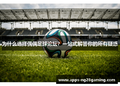 为什么选择偶偶足球论坛？一站式解答你的所有疑惑