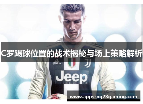 C罗踢球位置的战术揭秘与场上策略解析