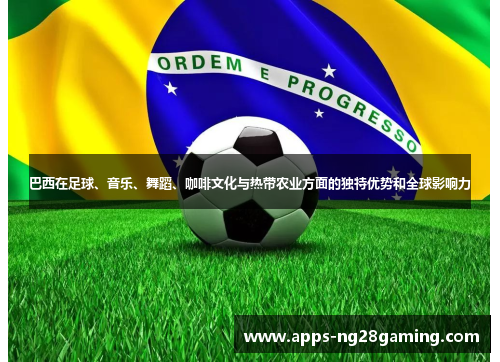 巴西在足球、音乐、舞蹈、咖啡文化与热带农业方面的独特优势和全球影响力