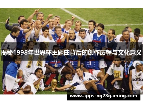 揭秘1998年世界杯主题曲背后的创作历程与文化意义