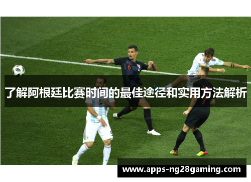 了解阿根廷比赛时间的最佳途径和实用方法解析