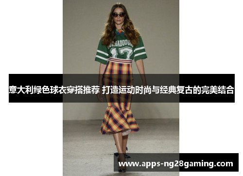 意大利绿色球衣穿搭推荐 打造运动时尚与经典复古的完美结合