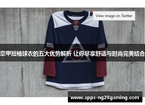 意甲短袖球衣的五大优势解析 让你尽享舒适与时尚完美结合