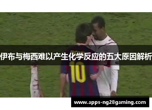 伊布与梅西难以产生化学反应的五大原因解析