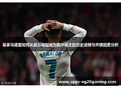 皇家马德里如何从低谷崛起成为西甲霸主的历史进程与关键因素分析