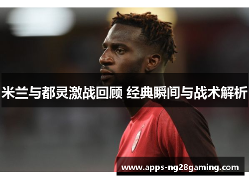 米兰与都灵激战回顾 经典瞬间与战术解析