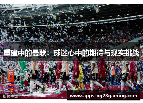 重建中的曼联：球迷心中的期待与现实挑战