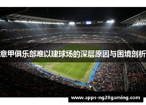 意甲俱乐部难以建球场的深层原因与困境剖析