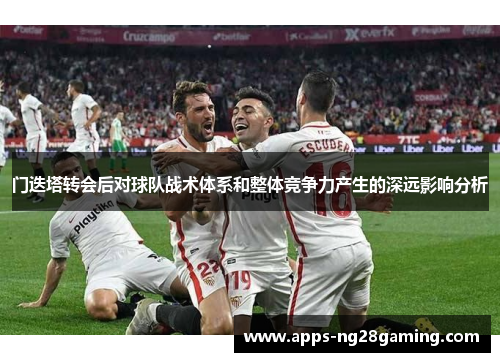 门迭塔转会后对球队战术体系和整体竞争力产生的深远影响分析