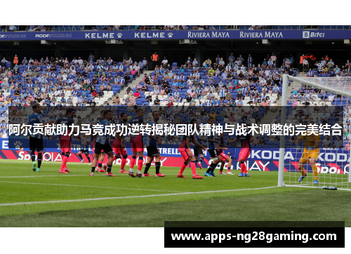 阿尔贡献助力马竞成功逆转揭秘团队精神与战术调整的完美结合