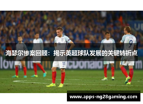 海瑟尔惨案回顾：揭示英超球队发展的关键转折点