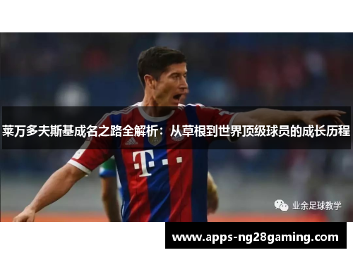 莱万多夫斯基成名之路全解析：从草根到世界顶级球员的成长历程