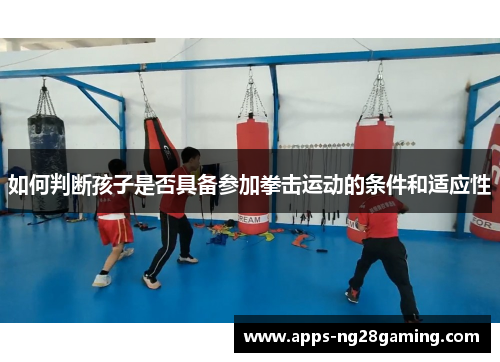 如何判断孩子是否具备参加拳击运动的条件和适应性