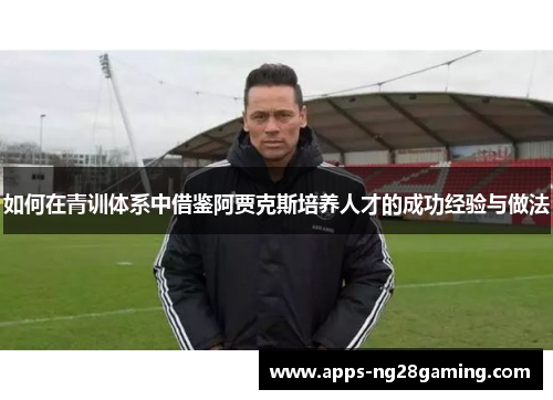 如何在青训体系中借鉴阿贾克斯培养人才的成功经验与做法