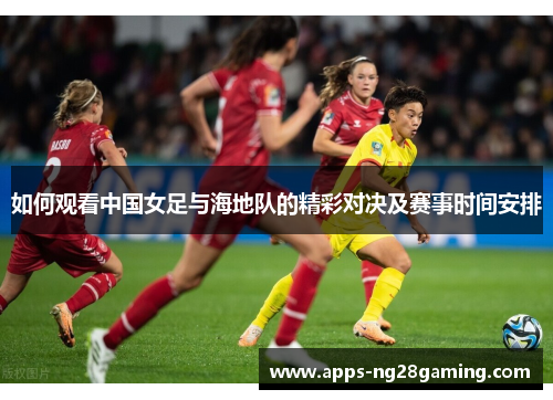 如何观看中国女足与海地队的精彩对决及赛事时间安排