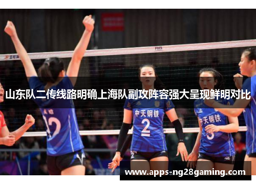山东队二传线路明确上海队副攻阵容强大呈现鲜明对比