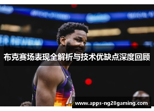 布克赛场表现全解析与技术优缺点深度回顾 布克赛场表现全解析与技术优缺点深度回顾
