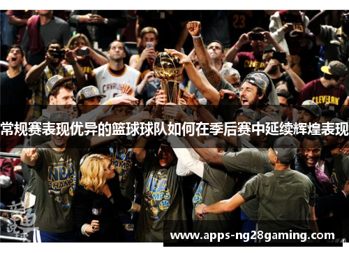 常规赛表现优异的篮球球队如何在季后赛中延续辉煌表现 常规赛表现优异的篮球球队如何在季后赛中延续辉煌表现