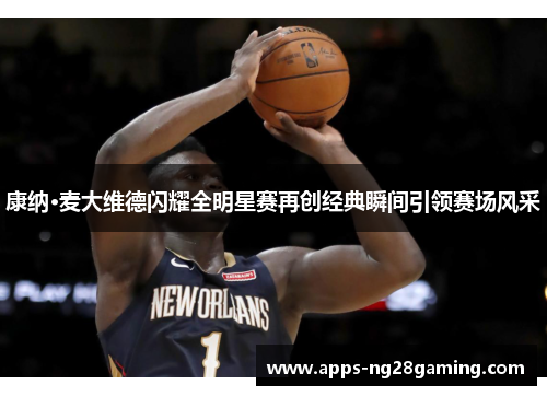 康纳·麦大维德闪耀全明星赛再创经典瞬间引领赛场风采 康纳·麦大维德闪耀全明星赛再创经典瞬间引领赛场风采