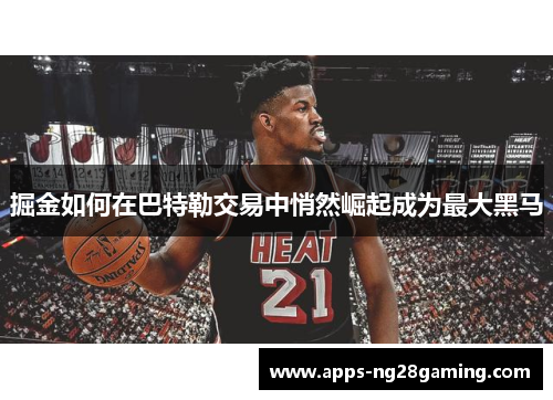 掘金如何在巴特勒交易中悄然崛起成为最大黑马 掘金如何在巴特勒交易中悄然崛起成为最大黑马