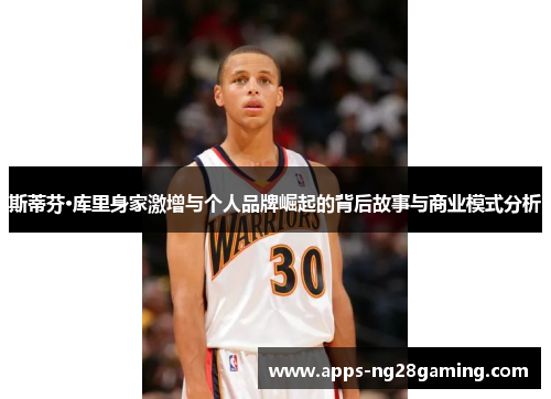 斯蒂芬·库里身家激增与个人品牌崛起的背后故事与商业模式分析 斯蒂芬·库里身家激增与个人品牌崛起的背后故事与商业模式分析